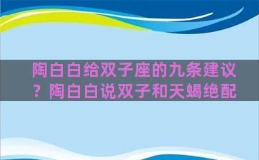 陶白白给双子座的九条建议？陶白白说双子和天蝎绝配